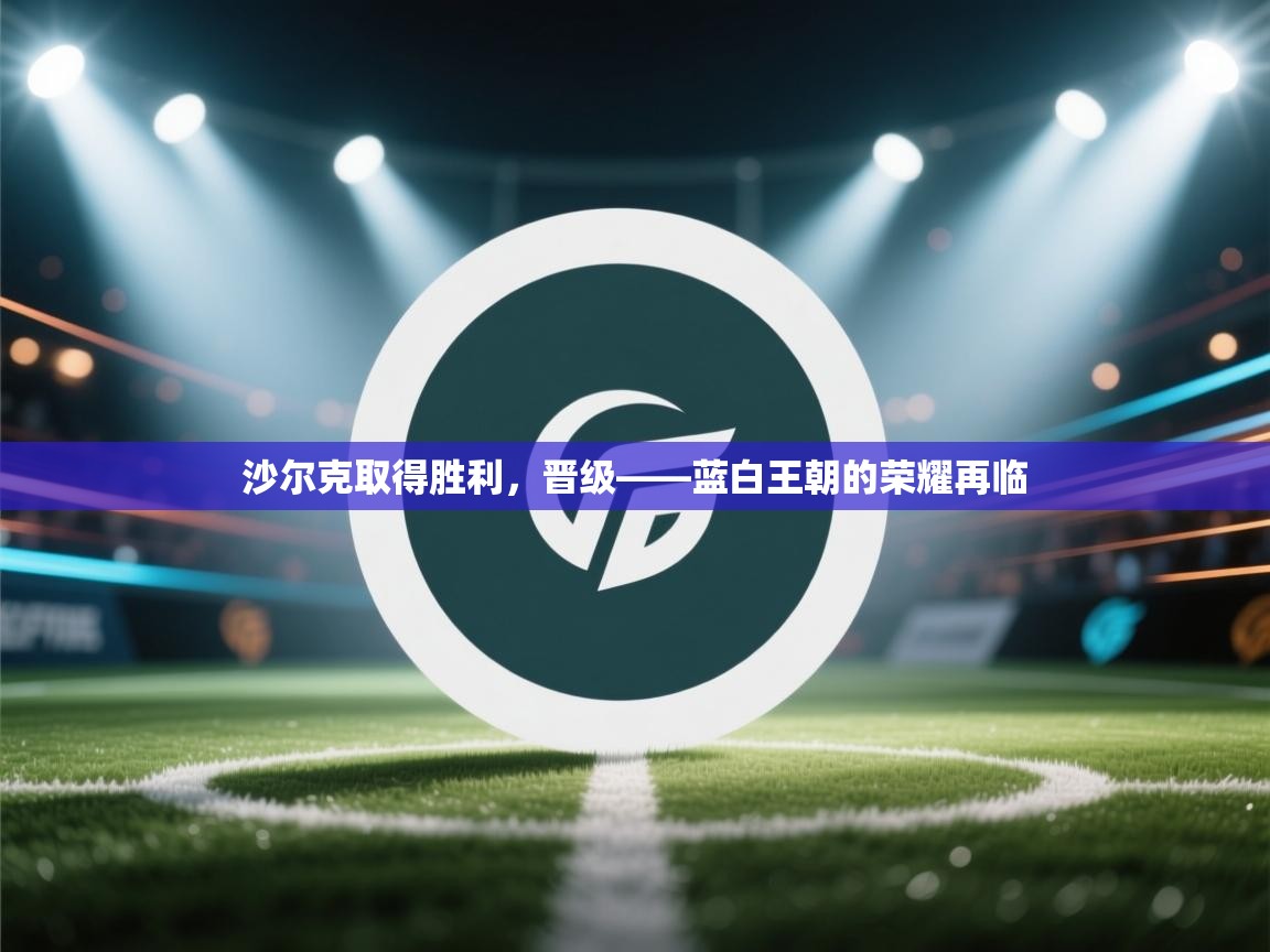 沙尔克取得胜利,晋级——蓝白王朝的荣耀再临 第2张